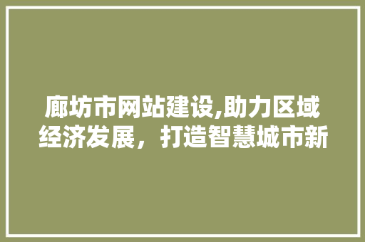 廊坊市网站建设,助力区域经济发展，打造智慧城市新篇章 廊坊市网站建设,助力区域经济发展，打造智慧城市新篇章 必应SEO