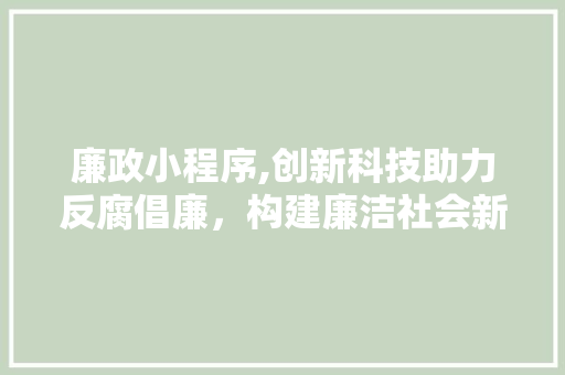 廉政小程序,创新科技助力反腐倡廉，构建廉洁社会新格局 廉政小程序,创新科技助力反腐倡廉，构建廉洁社会新格局 SEO关键词
