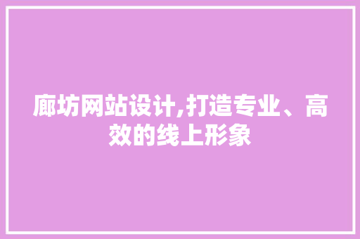 廊坊网站设计,打造专业、高效的线上形象