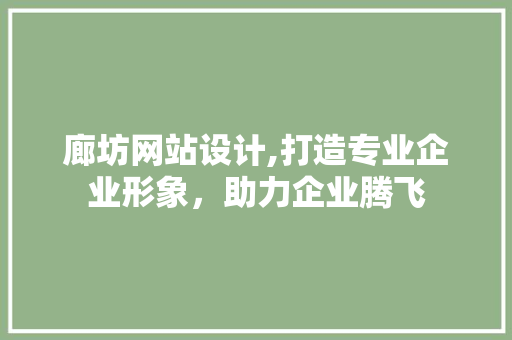 廊坊网站设计,打造专业企业形象，助力企业腾飞 廊坊网站设计,打造专业企业形象，助力企业腾飞 SEO关键词
