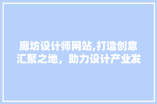 廊坊设计师网站,打造创意汇聚之地，助力设计产业发展