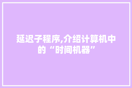 延迟子程序,介绍计算机中的“时间机器” 延迟子程序,介绍计算机中的“时间机器” SEO关键词