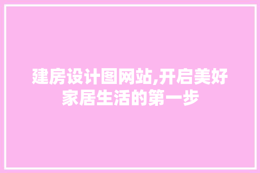 建房设计图网站,开启美好家居生活的第一步 建房设计图网站,开启美好家居生活的第一步 网站建设公司