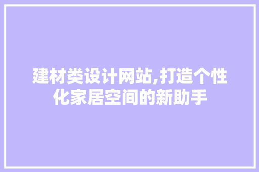建材类设计网站,打造个性化家居空间的新助手 建材类设计网站,打造个性化家居空间的新助手 搜狗SEO
