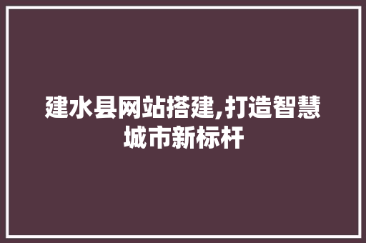 建水县网站搭建,打造智慧城市新标杆
