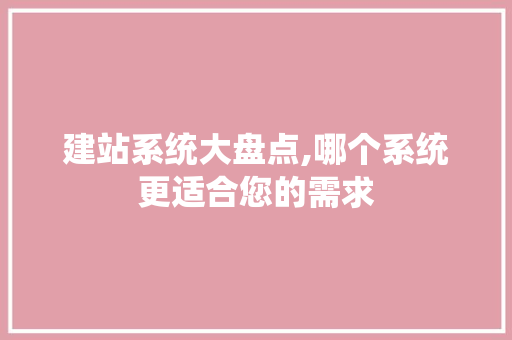 建站系统大盘点,哪个系统更适合您的需求 建站系统大盘点,哪个系统更适合您的需求 搜狗SEO