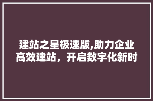 建站之星极速版,助力企业高效建站，开启数字化新时代 建站之星极速版,助力企业高效建站，开启数字化新时代 SEO关键词