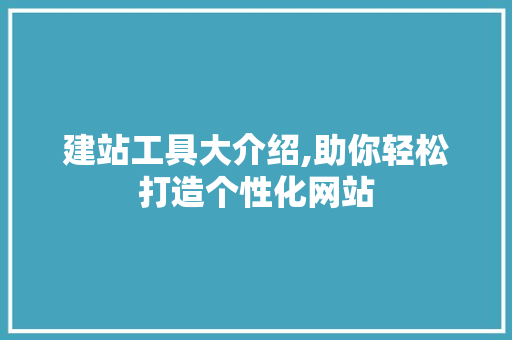 建站工具大介绍,助你轻松打造个性化网站 建站工具大介绍,助你轻松打造个性化网站 SEO关键词
