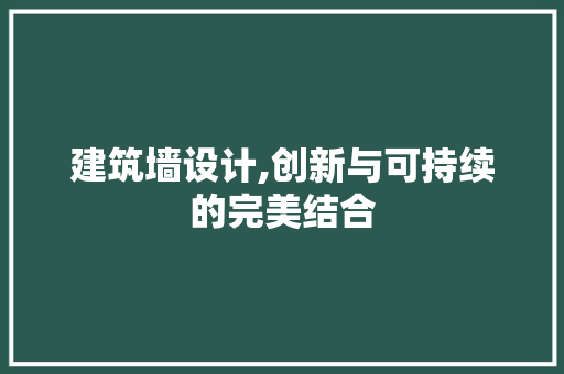 建筑墙设计,创新与可持续的完美结合 网站建设公司 建筑墙设计,创新与可持续的完美结合 建筑墙设计,创新与可持续的完美结合 网站建设公司