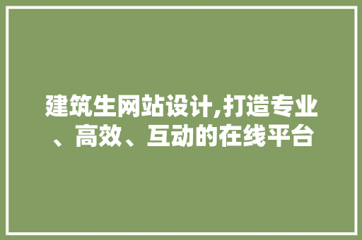 建筑生网站设计,打造专业、高效、互动的在线平台 建筑生网站设计,打造专业、高效、互动的在线平台 网站建设公司