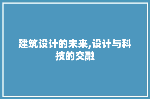 建筑设计的未来,设计与科技的交融 建筑设计的未来,设计与科技的交融 必应SEO