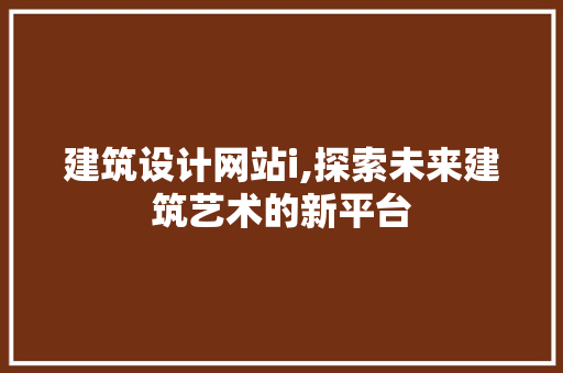 建筑设计网站i,探索未来建筑艺术的新平台 建筑设计网站i,探索未来建筑艺术的新平台 神马SEO