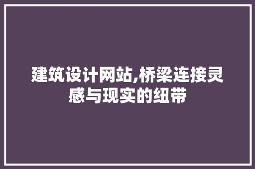 建筑设计网站,桥梁连接灵感与现实的纽带 建筑设计网站,桥梁连接灵感与现实的纽带 网站建设公司