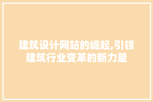 建筑设计网站的崛起,引领建筑行业变革的新力量 建筑设计网站的崛起,引领建筑行业变革的新力量 网站建设公司