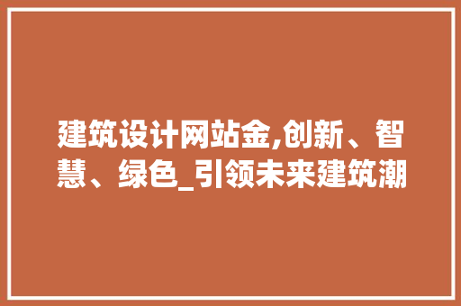 建筑设计网站金,创新、智慧、绿色_引领未来建筑潮流 建筑设计网站金,创新、智慧、绿色_引领未来建筑潮流 网站建设公司