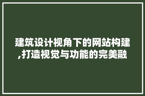 建筑设计视角下的网站构建,打造视觉与功能的完美融合 建筑设计视角下的网站构建,打造视觉与功能的完美融合 神马SEO