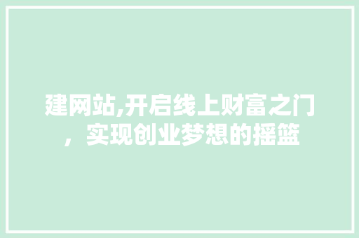 建网站,开启线上财富之门，实现创业梦想的摇篮 建网站,开启线上财富之门，实现创业梦想的摇篮 神马SEO