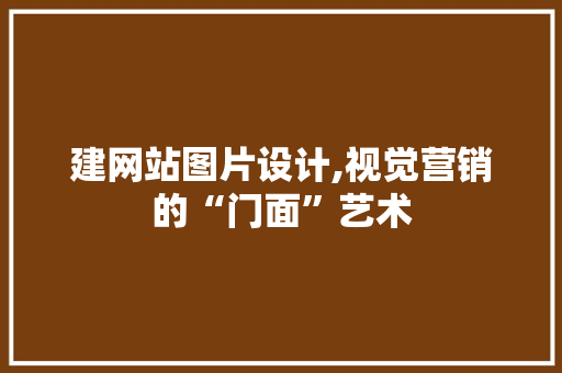 建网站图片设计,视觉营销的“门面”艺术 建网站图片设计,视觉营销的“门面”艺术 SEO关键词