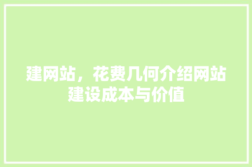 建网站,花费几何介绍网站建设成本与价值 百度SEO 建网站,花费几何介绍网站建设成本与价值 建网站,花费几何介绍网站建设成本与价值 百度SEO