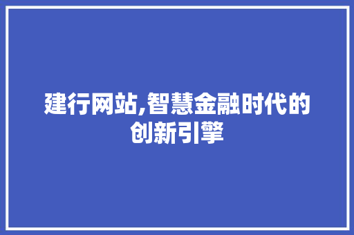 建行网站,智慧金融时代的创新引擎