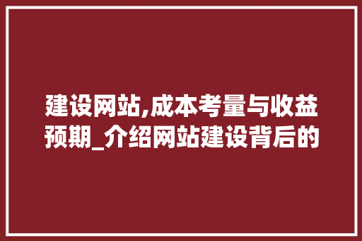 建设网站,成本考量与收益预期_介绍网站建设背后的经济账 建设网站,成本考量与收益预期_介绍网站建设背后的经济账 百度SEO