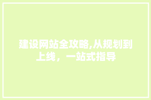 建设网站全攻略,从规划到上线，一站式指导 建设网站全攻略,从规划到上线，一站式指导 SEO关键词