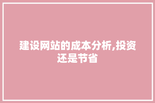 建设网站的成本分析,投资还是节省 建设网站的成本分析,投资还是节省 SEO关键词