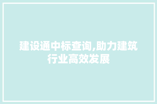 建设通中标查询,助力建筑行业高效发展 建设通中标查询,助力建筑行业高效发展 必应SEO
