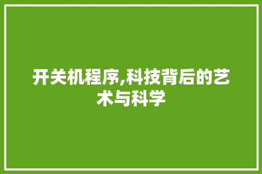 开关机程序,科技背后的艺术与科学