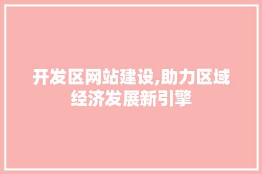 开发区网站建设,助力区域经济发展新引擎 开发区网站建设,助力区域经济发展新引擎 搜狗SEO