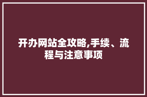 开办网站全攻略,手续、流程与注意事项 开办网站全攻略,手续、流程与注意事项 搜狗SEO