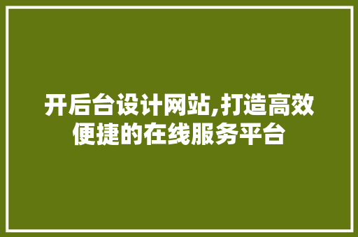 开后台设计网站,打造高效便捷的在线服务平台 开后台设计网站,打造高效便捷的在线服务平台 百度SEO