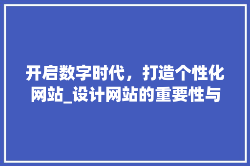 开启数字时代，打造个性化网站_设计网站的重要性与步骤 开启数字时代，打造个性化网站_设计网站的重要性与步骤 神马SEO