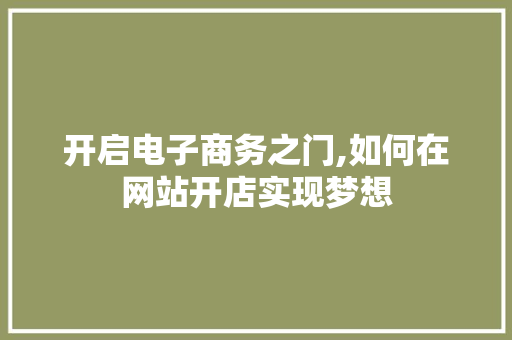 开启电子商务之门,如何在网站开店实现梦想 开启电子商务之门,如何在网站开店实现梦想 SEO关键词