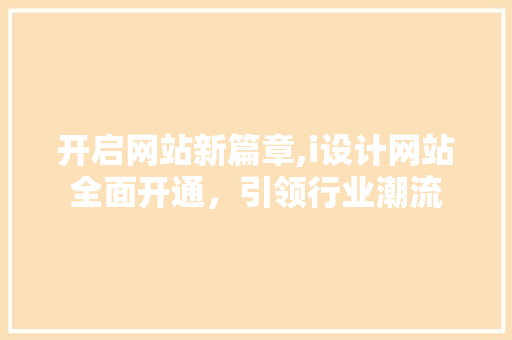 开启网站新篇章,i设计网站全面开通，引领行业潮流 开启网站新篇章,i设计网站全面开通，引领行业潮流 神马SEO