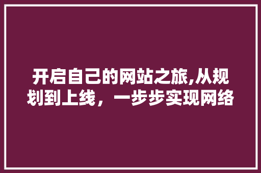 开启自己的网站之旅,从规划到上线，一步步实现网络梦想 开启自己的网站之旅,从规划到上线，一步步实现网络梦想 SEO关键词