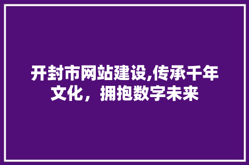 开封市网站建设,传承千年文化，拥抱数字未来 开封市网站建设,传承千年文化，拥抱数字未来 搜狗SEO