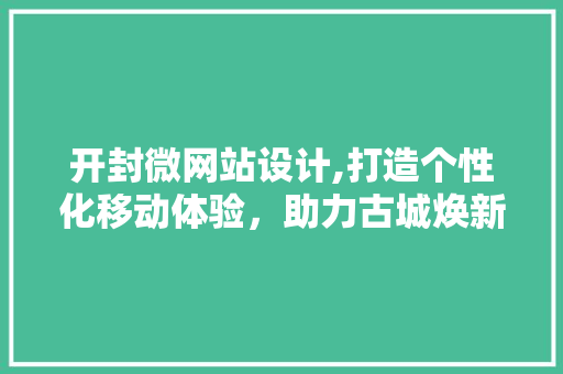 开封微网站设计,打造个性化移动体验，助力古城焕新 开封微网站设计,打造个性化移动体验，助力古城焕新 神马SEO
