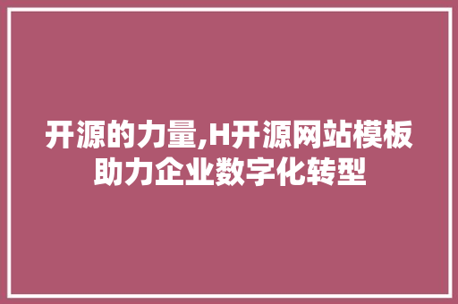 开源的力量,H开源网站模板助力企业数字化转型 开源的力量,H开源网站模板助力企业数字化转型 搜狗SEO