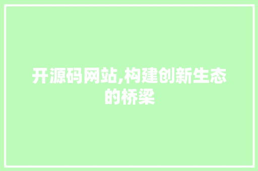 开源码网站,构建创新生态的桥梁 开源码网站,构建创新生态的桥梁 搜狗SEO