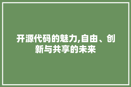 开源代码的魅力,自由、创新与共享的未来 开源代码的魅力,自由、创新与共享的未来 百度SEO