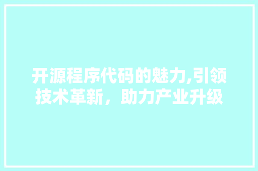 开源程序代码的魅力,引领技术革新，助力产业升级 开源程序代码的魅力,引领技术革新，助力产业升级 必应SEO