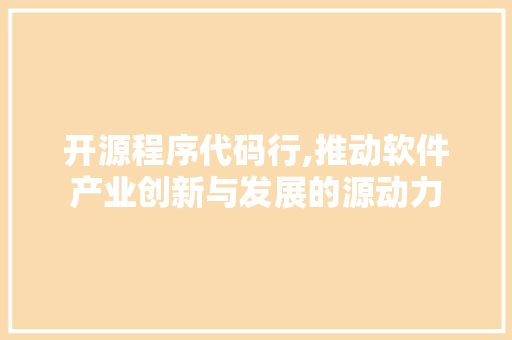 开源程序代码行,推动软件产业创新与发展的源动力 开源程序代码行,推动软件产业创新与发展的源动力 搜狗SEO