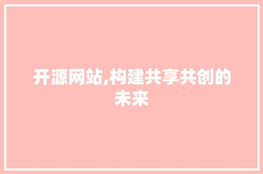开源网站,构建共享共创的未来 开源网站,构建共享共创的未来 神马SEO