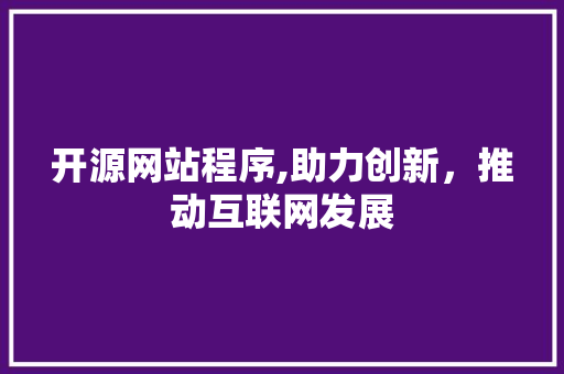 开源网站程序,助力创新，推动互联网发展
