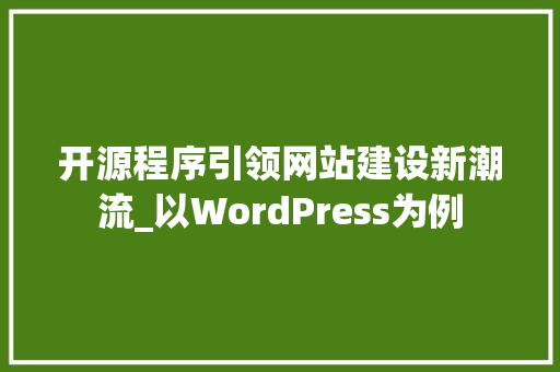 开源程序引领网站建设新潮流_以WordPress为例