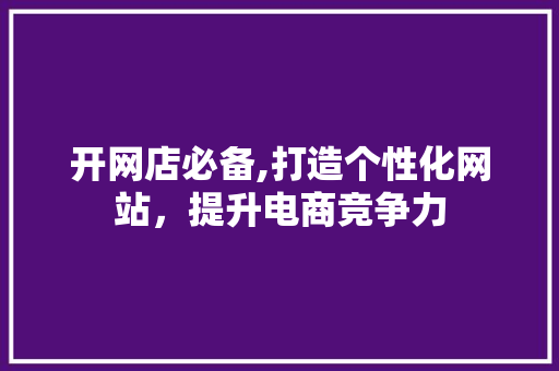 开网店必备,打造个性化网站，提升电商竞争力 开网店必备,打造个性化网站，提升电商竞争力 搜狗SEO