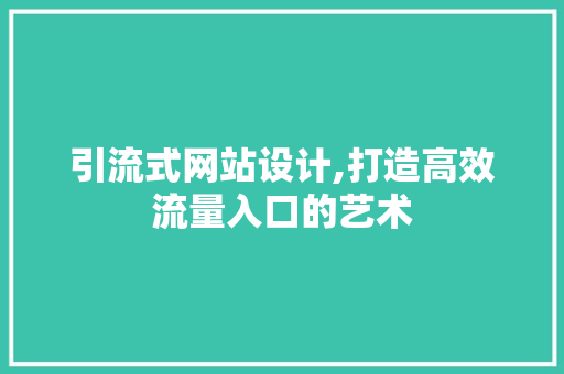 引流式网站设计,打造高效流量入口的艺术 引流式网站设计,打造高效流量入口的艺术 神马SEO