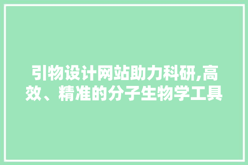 引物设计网站助力科研,高效、精准的分子生物学工具 引物设计网站助力科研,高效、精准的分子生物学工具 神马SEO