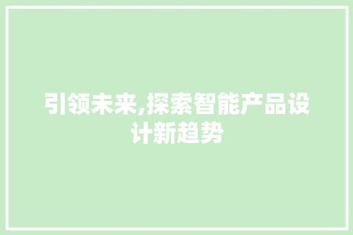 引领未来,探索智能产品设计新趋势 引领未来,探索智能产品设计新趋势 神马SEO